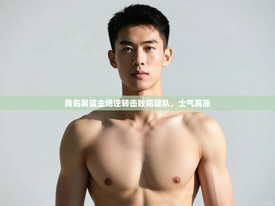 开云体育app下载-青岛男篮主场逆转击败福建队，士气高涨  第3张