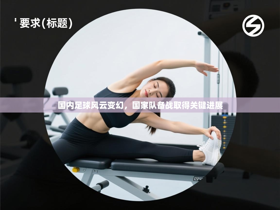 开云体育app评价-国内足球风云变幻,国家队备战取得关键进展 第1张