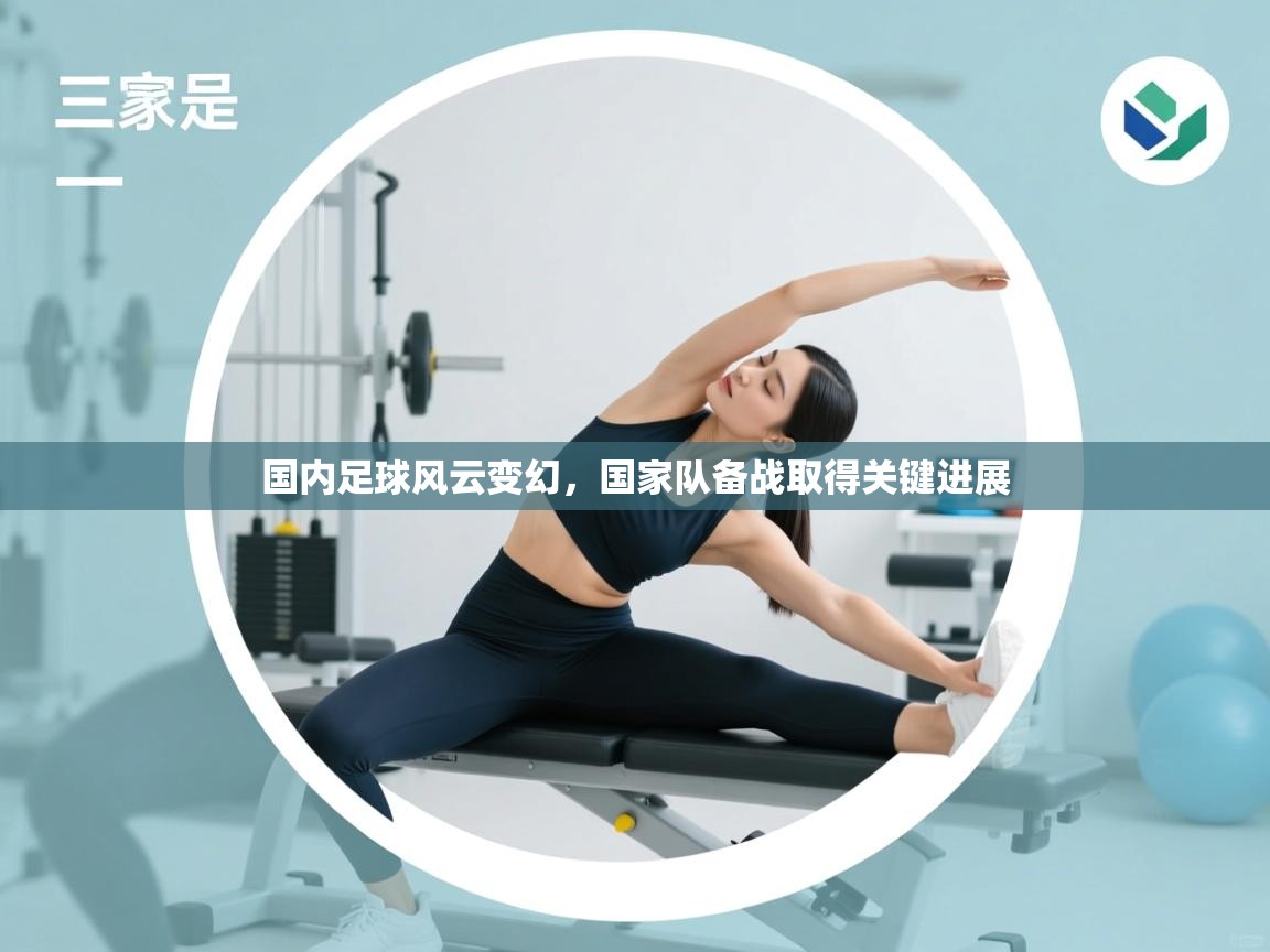 开云体育app评价-国内足球风云变幻,国家队备战取得关键进展 第3张