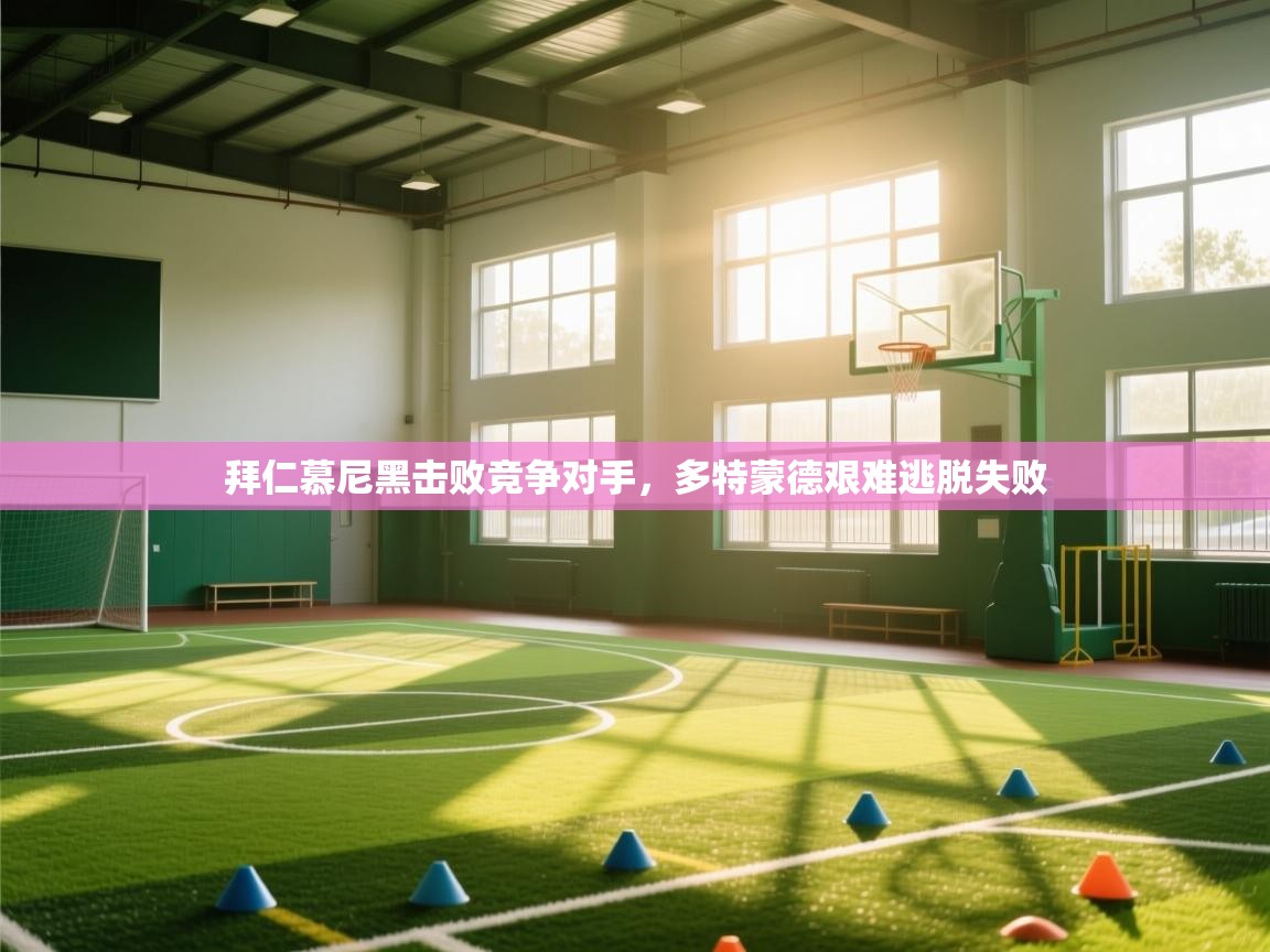 开云体育入口网址-拜仁慕尼黑击败竞争对手，多特蒙德艰难逃脱失败