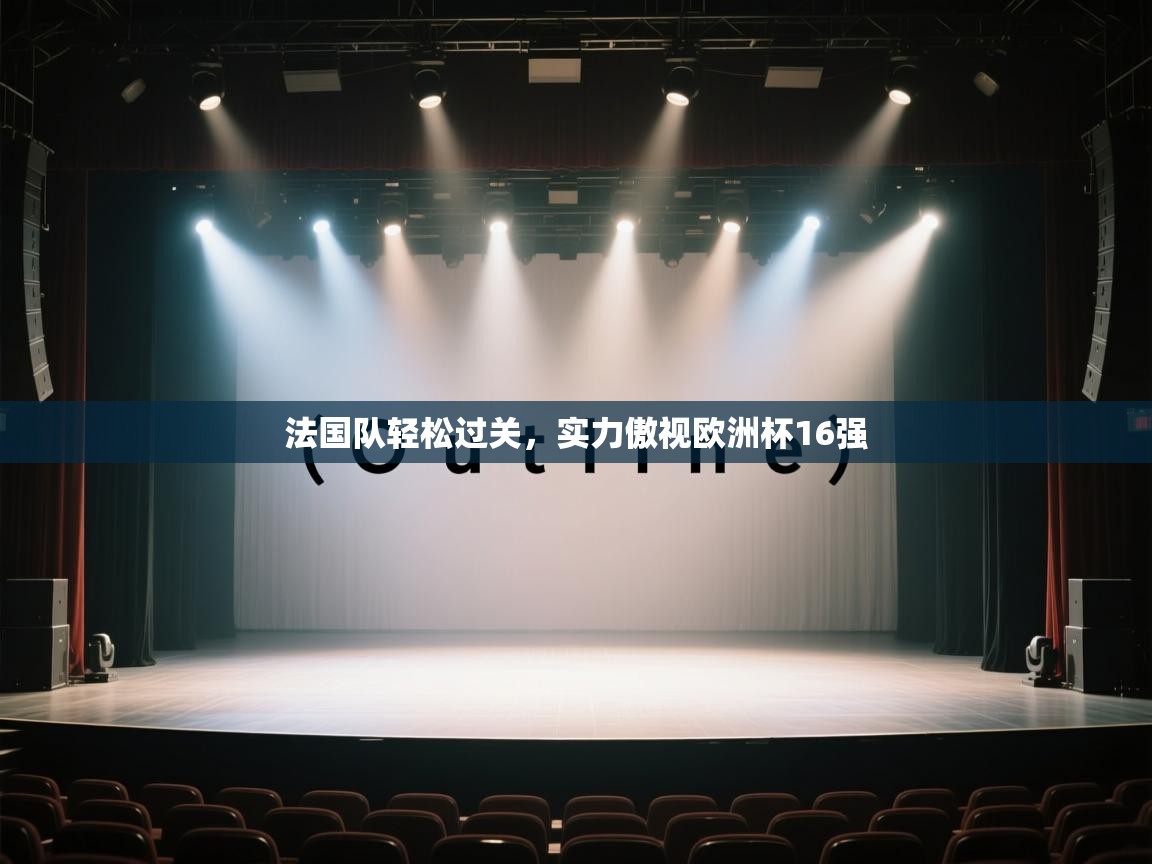 开云体育在线下载-法国队轻松过关，实力傲视欧洲杯16强  第2张