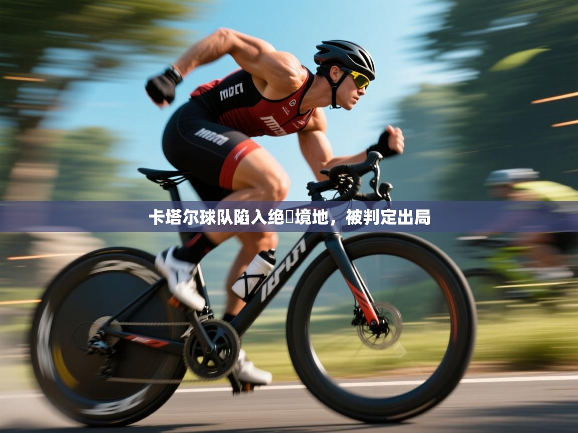 开云体育实名认证入口-卡塔尔球队陷入绝墦境地，被判定出局  第2张