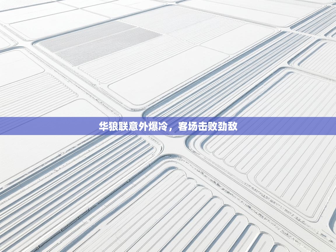 开运体育-华狼联意外爆冷，客场击败劲敌  第3张