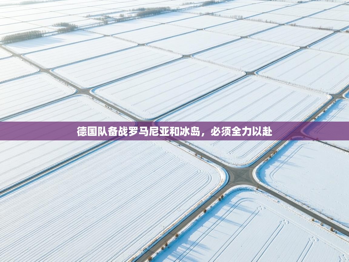 开云体育入口邀请码-德国队备战罗马尼亚和冰岛，必须全力以赴