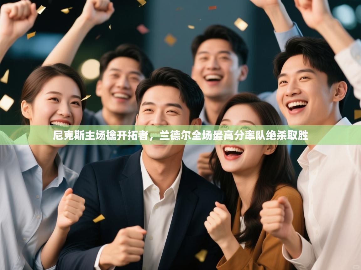 云开体育官网-尼克斯主场擒开拓者，兰德尔全场最高分率队绝杀取胜