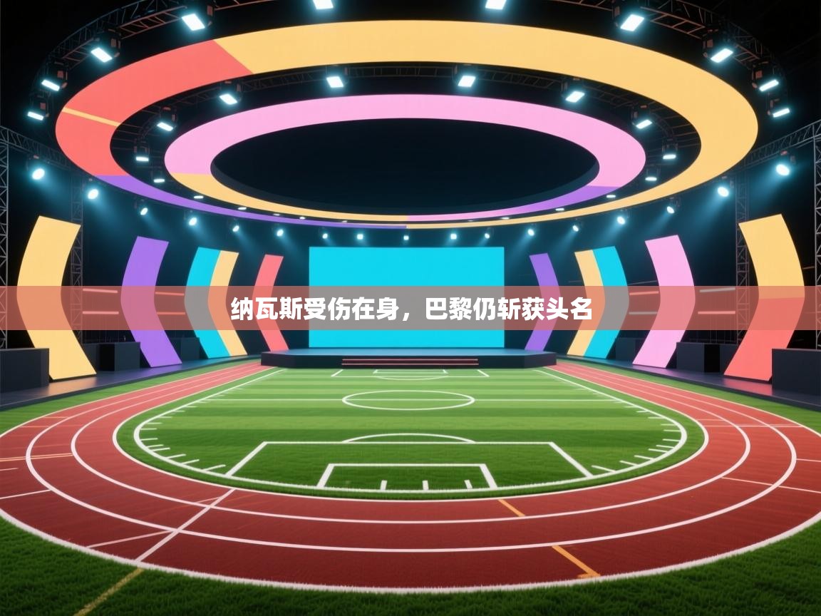 云开官网-纳瓦斯受伤在身，巴黎仍斩获头名