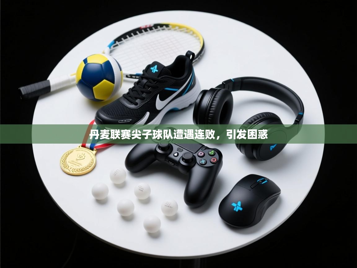 开云体育app官网网页登录入口-丹麦联赛尖子球队遭遇连败，引发困惑  第1张