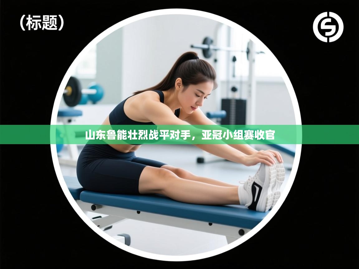 开云数据-山东鲁能壮烈战平对手，亚冠小组赛收官  第4张