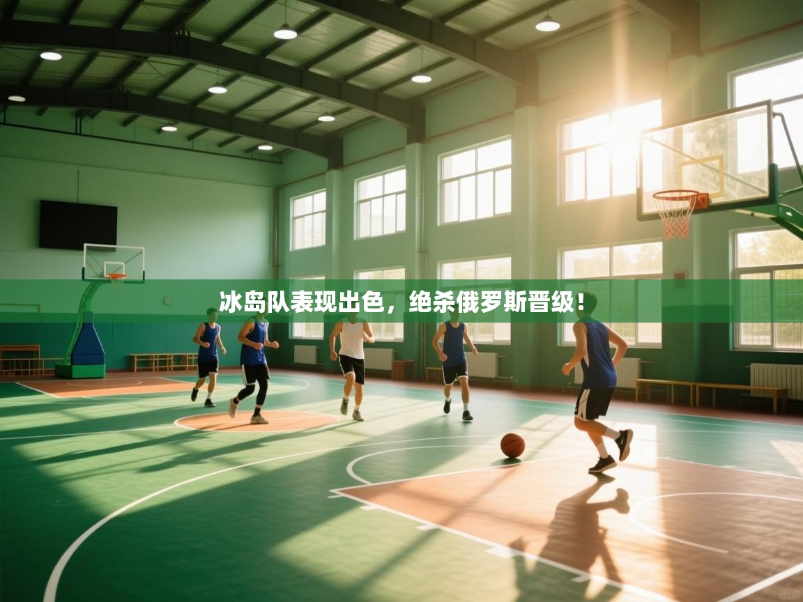 开云体育入口网址-冰岛队表现出色，绝杀俄罗斯晋级！  第1张