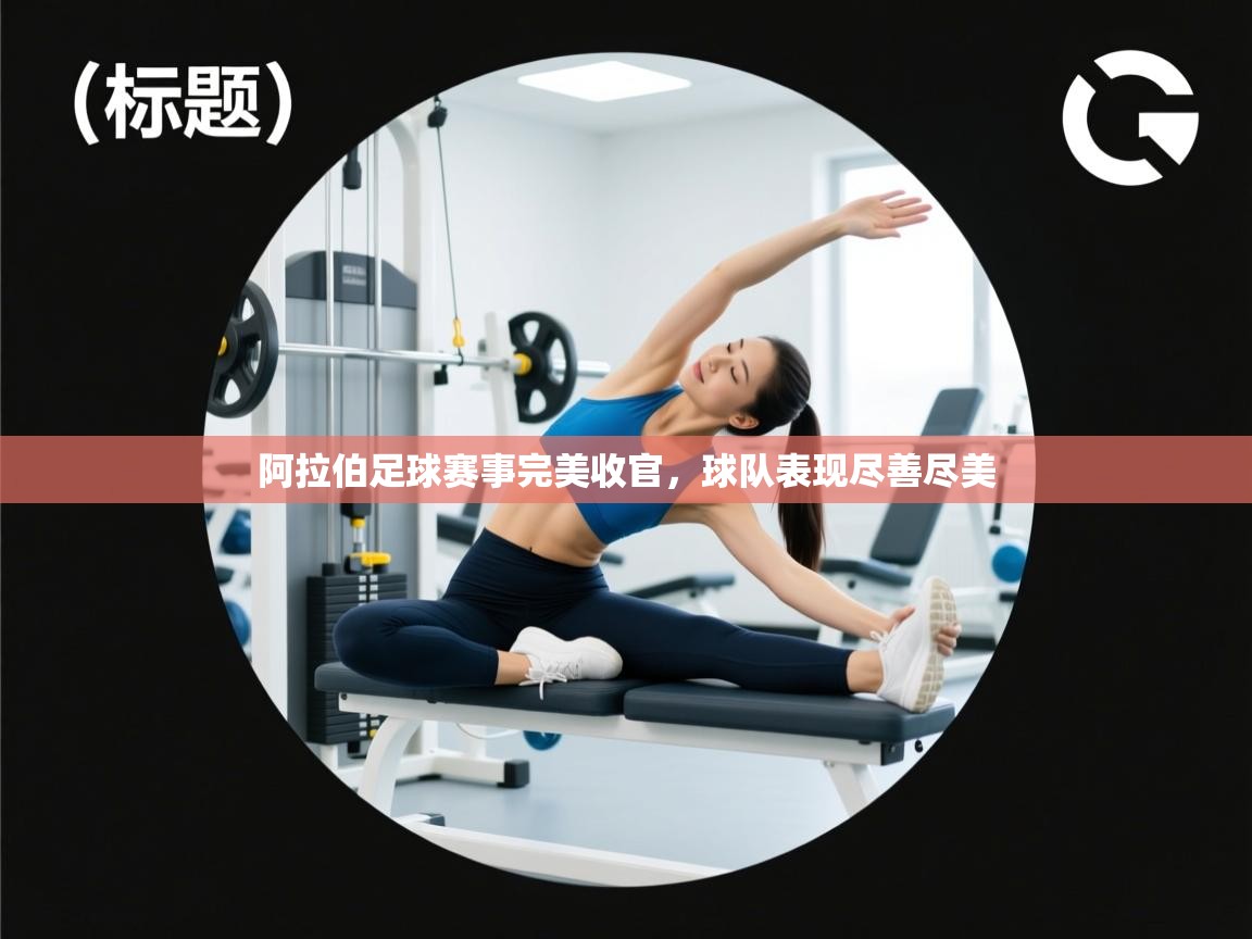 开云kaiyun体育app入口下载官网-阿拉伯足球赛事完美收官，球队表现尽善尽美  第3张