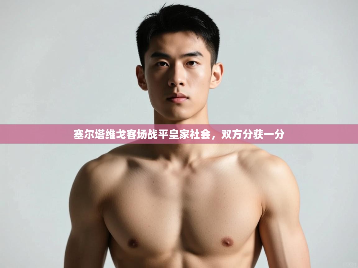 开云体育无法登录解决方案-塞尔塔维戈客场战平皇家社会，双方分获一分  第1张