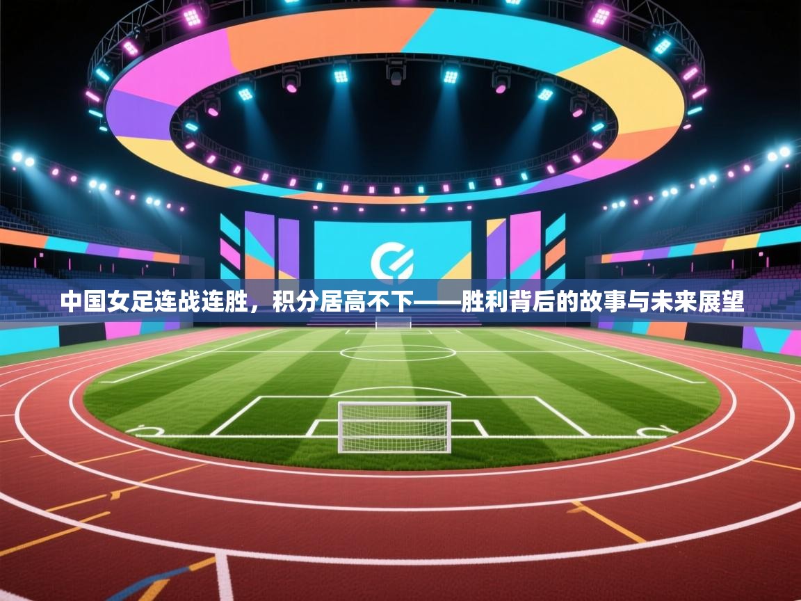 开云体育app投诉-中国女足连战连胜，积分居高不下——胜利背后的故事与未来展望  第2张