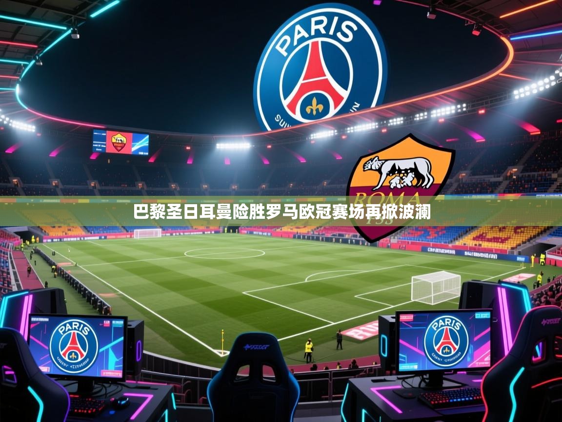 开云体育网络异常修复-巴黎圣日耳曼险胜罗马欧冠赛场再掀波澜  第3张