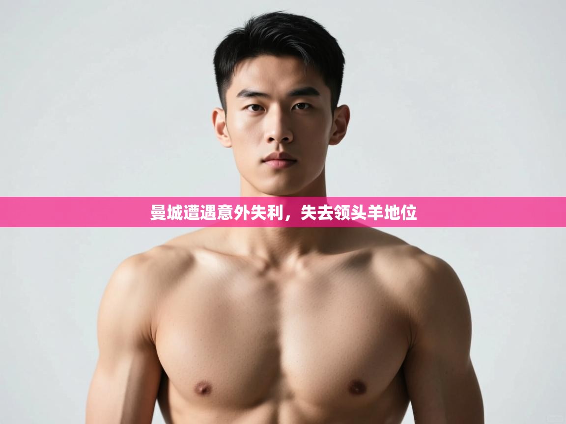 开云体育app官网入口-曼城遭遇意外失利,失去领头羊地位 第2张