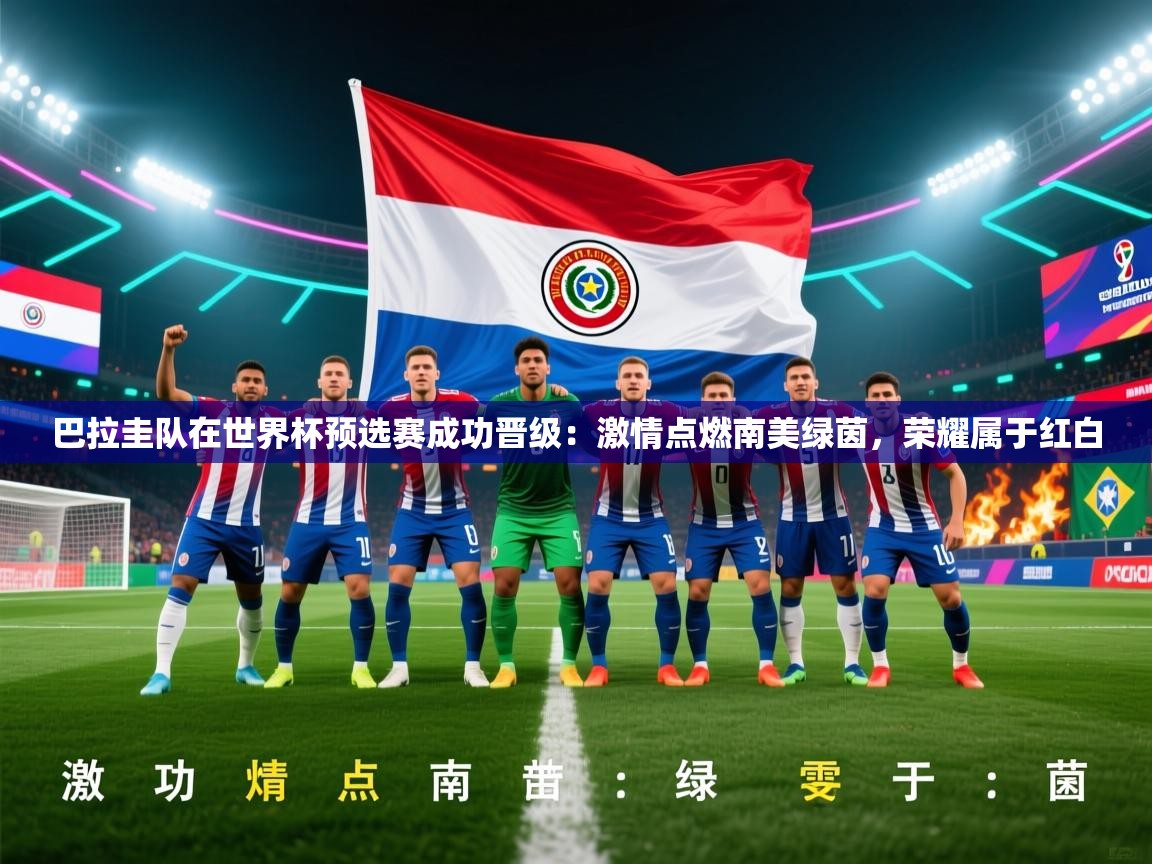 开云体育app登录入口-巴拉圭队在世界杯预选赛成功晋级：激情点燃南美绿茵，荣耀属于红白  第3张