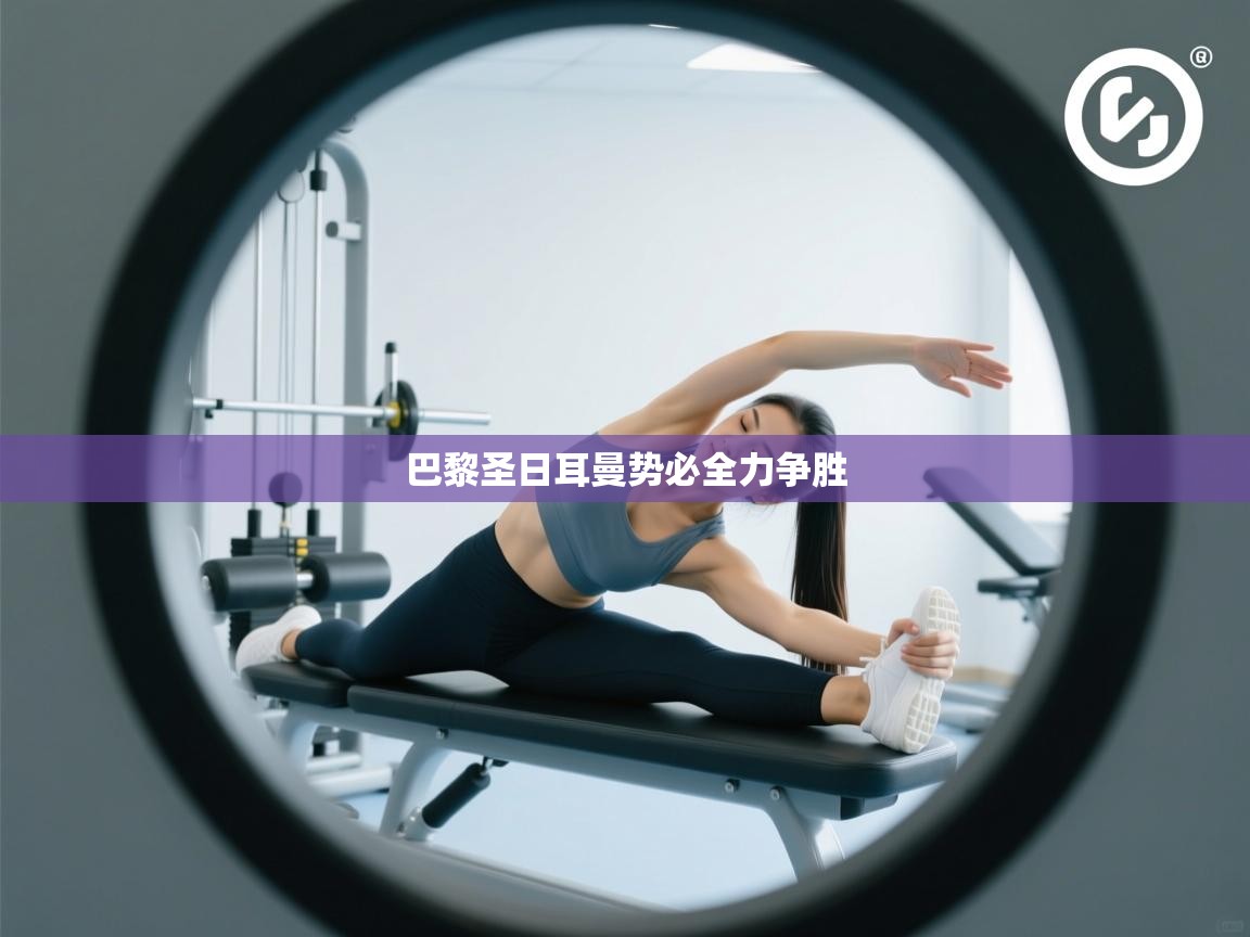 云开体育app官网登录入口-巴黎圣日耳曼势必全力争胜  第4张