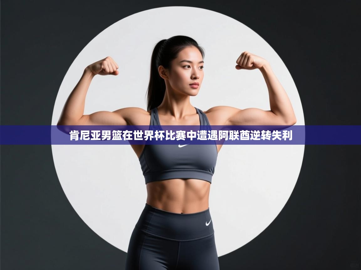 开运体育-肯尼亚男篮在世界杯比赛中遭遇阿联酋逆转失利  第3张