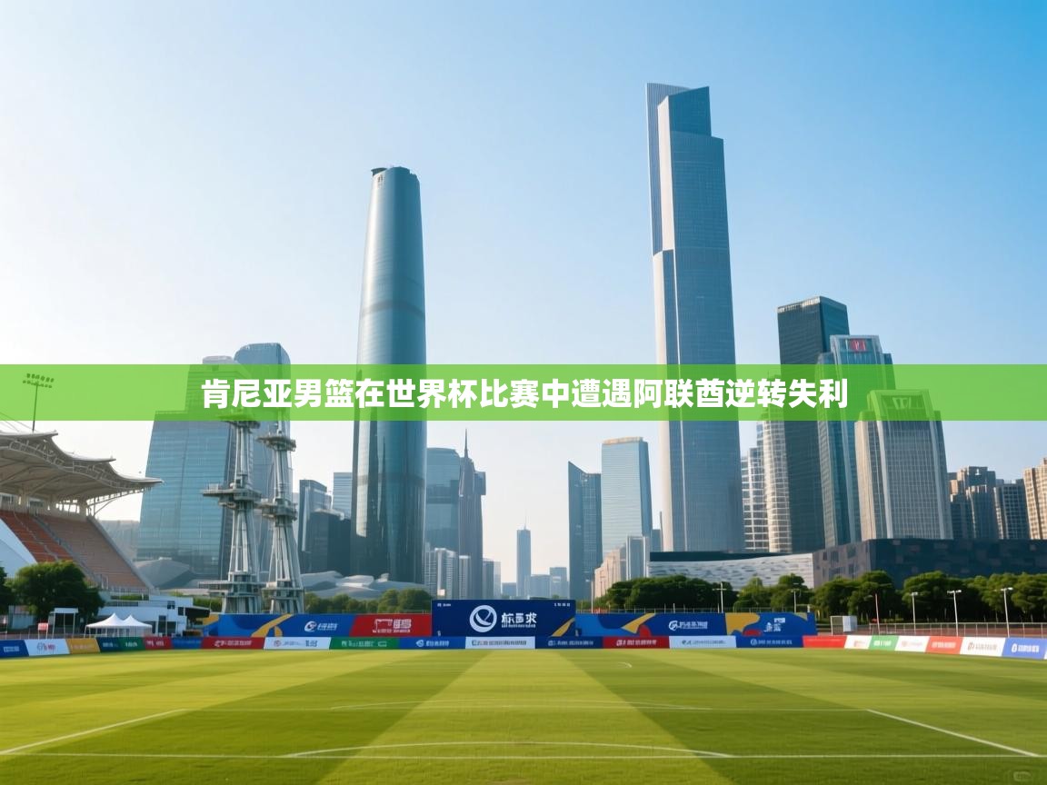 开运体育-肯尼亚男篮在世界杯比赛中遭遇阿联酋逆转失利  第2张