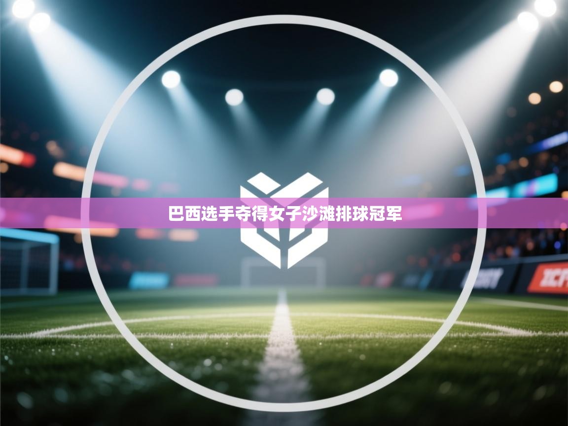 云开体育官网登录入口手机版-巴西选手夺得女子沙滩排球冠军  第2张