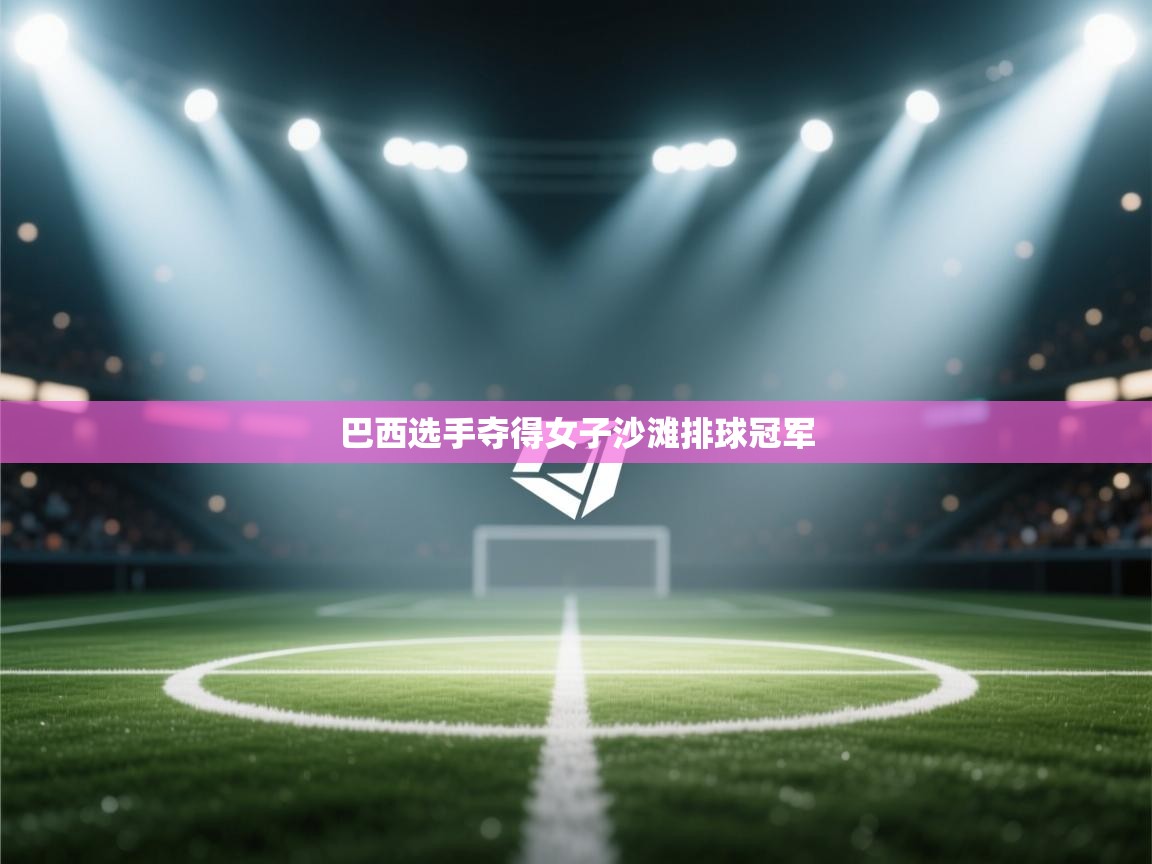 云开体育官网登录入口手机版-巴西选手夺得女子沙滩排球冠军  第3张