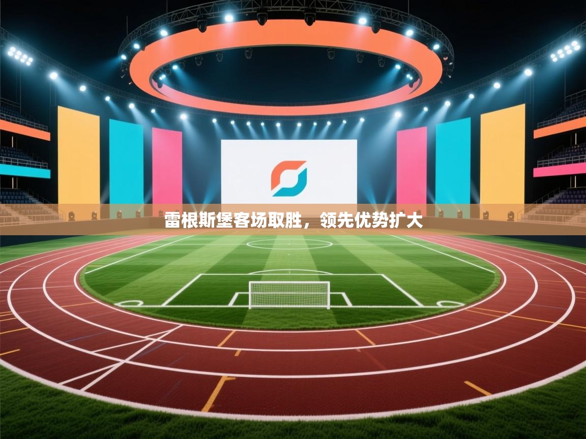 开云赛事直播-雷根斯堡客场取胜,领先优势扩大 第2张