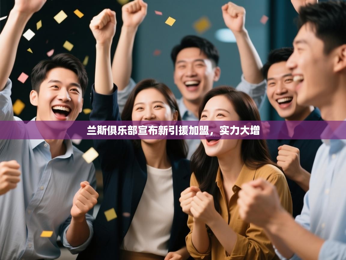 开云体育app下载官网-兰斯俱乐部宣布新引援加盟,实力大增 第1张