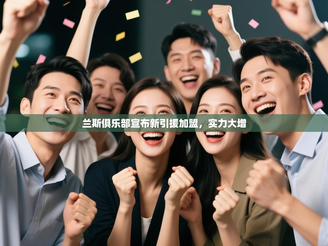 开云体育app下载官网-兰斯俱乐部宣布新引援加盟,实力大增 第2张