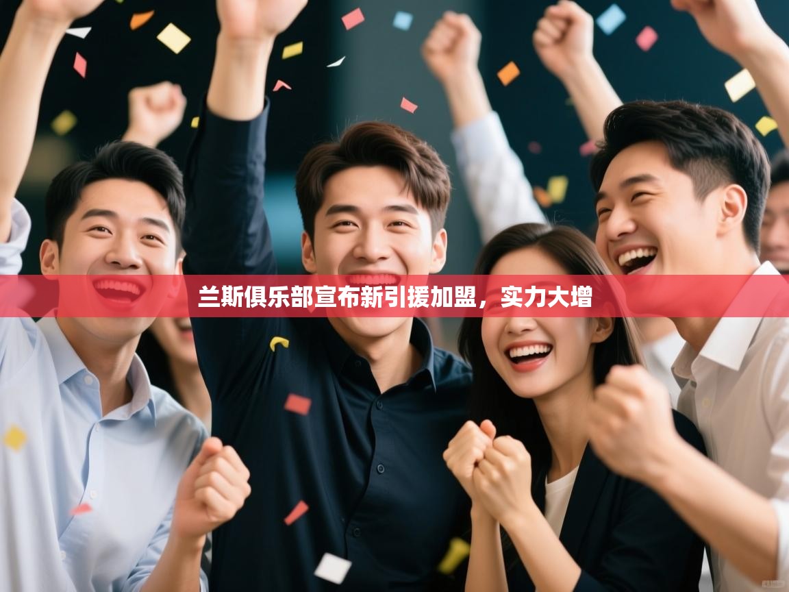 开云体育app下载官网-兰斯俱乐部宣布新引援加盟,实力大增 第3张