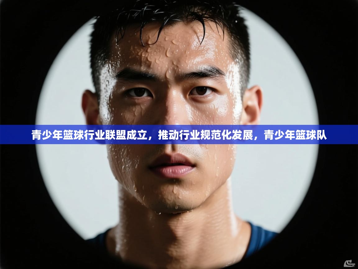 开云体育入口客服-青少年篮球行业联盟成立,推动行业规范化发展,青少年篮球队 第3张