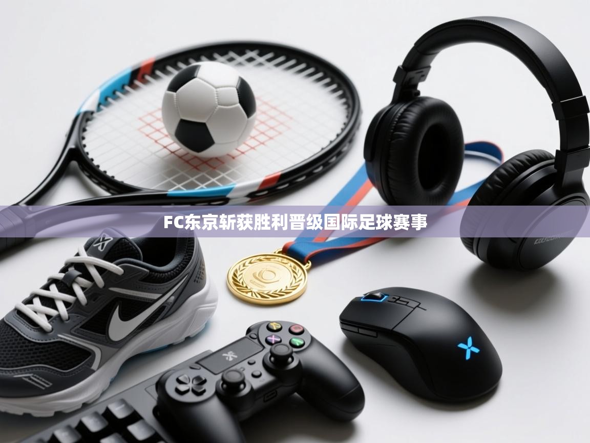 开云体育推送通知设置-FC东京斩获胜利晋级国际足球赛事 第1张