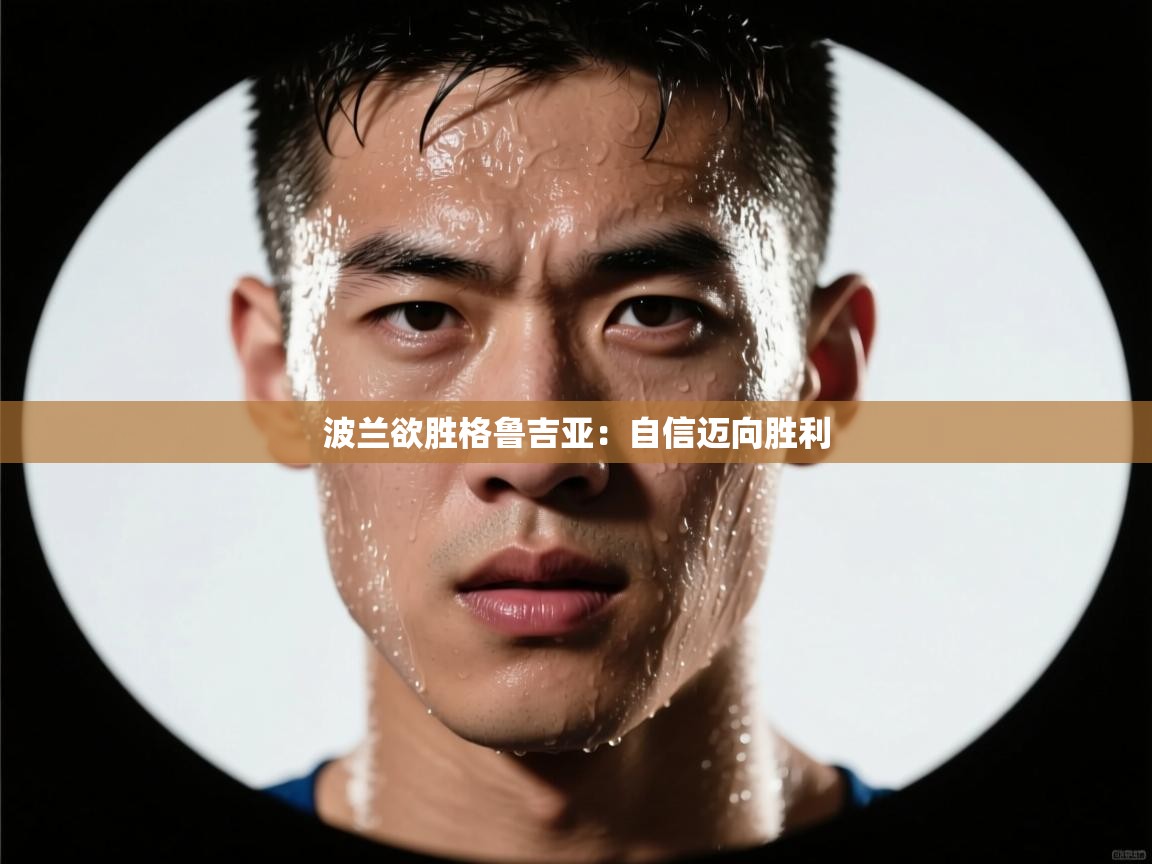 开云体育直播-波兰欲胜格鲁吉亚：自信迈向胜利  第4张